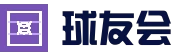 球友会 - 球友会体育 - 球友会(QYH)官方网站