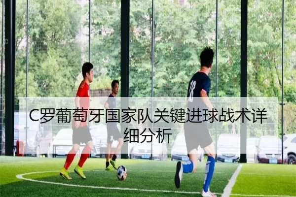 C罗葡萄牙国家队关键进球战术详细分析